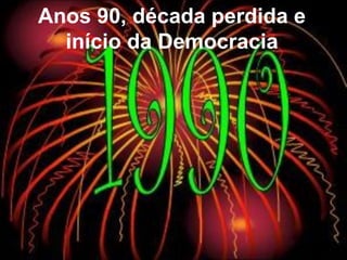 Anos 90, década perdida e
início da Democracia
 