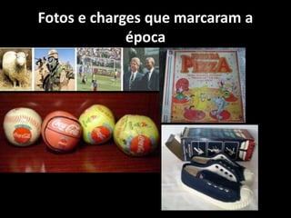 Fotos e charges que marcaram a
época
 