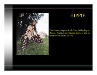 Pantalones con pata de elefante, faldas largas,
flores... Nacía el movimiento hippie y, con él,
una nueva filosofía de vida
HIPPIE
 