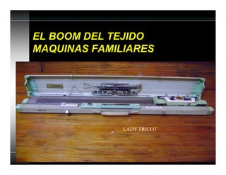 EL BOOM DEL TEJIDO
MAQUINAS FAMILIARES
LADY TRICOT
 