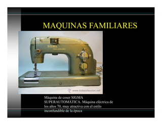 MAQUINAS FAMILIARES
Máquina de coser SIGMA
SUPERAUTOMÁTICA. Máquina eléctrica de
los años 70, muy atractiva con el estilo
inconfundible de la época
 
