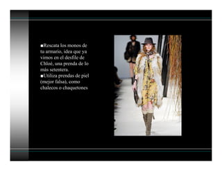 ■Rescata los monos de
tu armario, idea que ya
vimos en el desfile de
Chloé, una prenda de lo
más setentera.
■Utiliza prendas de piel
(mejor falsa), como
chalecos o chaquetones
 