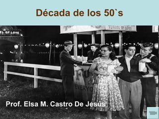Década de los 50`s Prof. Elsa M. Castro De Jesús 