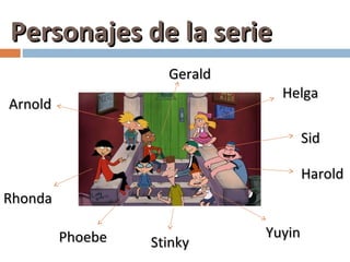 Personajes de la serie
                    Gerald
                               Helga
Arnold

                                     Sid

                                     Harold
Rhonda

         Phoebe              Yuyin
                  Stinky
 