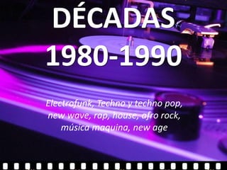 DÉCADAS
1980-1990
Electrofunk, Techno y techno pop,
new wave, rap, house, afro rock,
    música maquina, new age
 