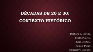 DÉCADAS DE 20 E 30:
CONTEXTO HISTÓRICO
Bárbara B. Pereira
Beatriz Garcia
Julia Cristina
Kamila Pigari
Stephanye Manucci
 
