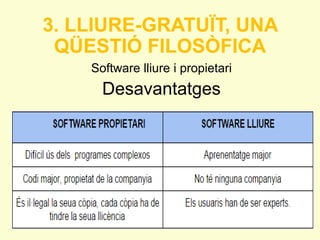3. LLIURE-GRATUÏT, UNA 
QÜESTIÓ FILOSÒFICA 
Software lliure i propietari 
Desavantatges 
 
