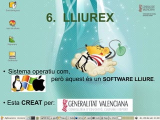 6. LLIUREX 
• Sistema operatiu com, 
però aquest és un SOFTWARE LLIURE. 
• Esta CREAT per: 
 