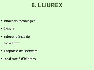 6. LLIUREX 
• Innovació tecnològica 
• Gratuit 
• Independència de 
proveedor 
• Adaptació del software 
• Localització d’idiomes 
 