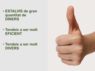 • ESTALVIS de gran 
quantitat de 
DINERS 
• Tendeix a ser molt 
EFICIENT 
• Tendeix a ser molt 
DIVERS 
 