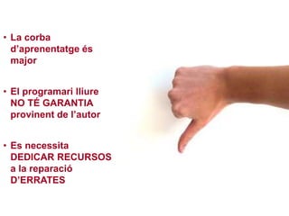 • La corba 
d’aprenentatge és 
major 
• El programari lliure 
NO TÉ GARANTIA 
provinent de l’autor 
• Es necessita 
DEDICAR RECURSOS 
a la reparació 
D’ERRATES 
 