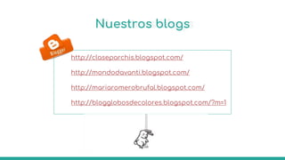 Nuestros blogs
http://claseparchis.blogspot.com/
http://mondodavanti.blogspot.com/
http://mariaromerobrufal.blogspot.com/
http://blogglobosdecolores.blogspot.com/?m=1
 