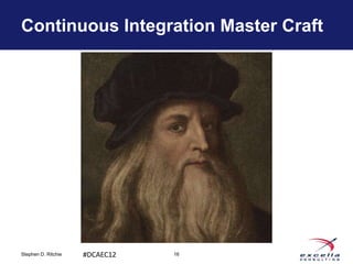 Continuous Integration Master Craft




Stephen D. Ritchie   #DCAEC12   16
 