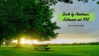 Death by Assistance:
Euthanasia and PAS
By Kumiko Sasa
 