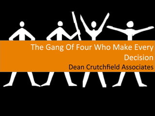 The	
  Gang	
  Of	
  Four	
  Who	
  Make	
  Every	
  
                                      Decision	
  
                Dean	
  Crutchﬁeld	
  Associates	
  
 