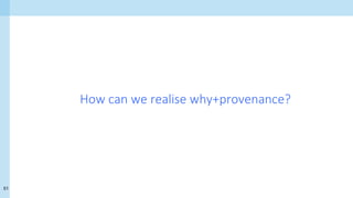 51
How can we realise why+provenance?
 