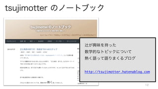 tsujimotter のノートブック
辻が興味を持った	
数学的なトピックについて	
熱く語って語りまくるブログ	
	
http://tsujimotter.hatenablog.com



12
 