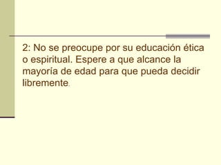 2: No se preocupe por su educación ética o espiritual. Espere a que alcance la mayoría de edad para que pueda decidir libremente .  