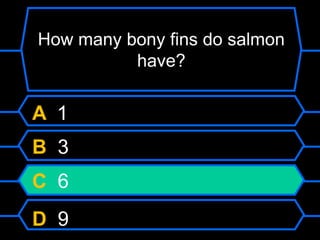 How many bony fins do salmon
have?
A 1
B 3
C 6
D 9
 