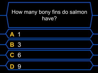 How many bony fins do salmon
have?
A 1
B 3
C 6
D 9
 