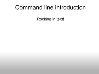 Command line introduction
       Rocking in text!
 