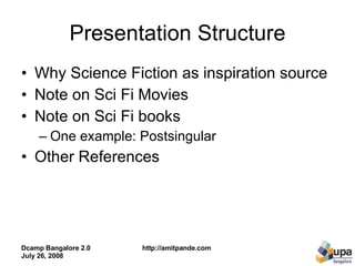 Presentation Structure Why Science Fiction as inspiration source Note on Sci Fi Movies Note on Sci Fi books  One example: Postsingular  Other References 