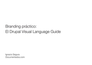 Branding práctico:
El Drupal Visual Language Guide

Ignacio Segura
Documentados.com

 