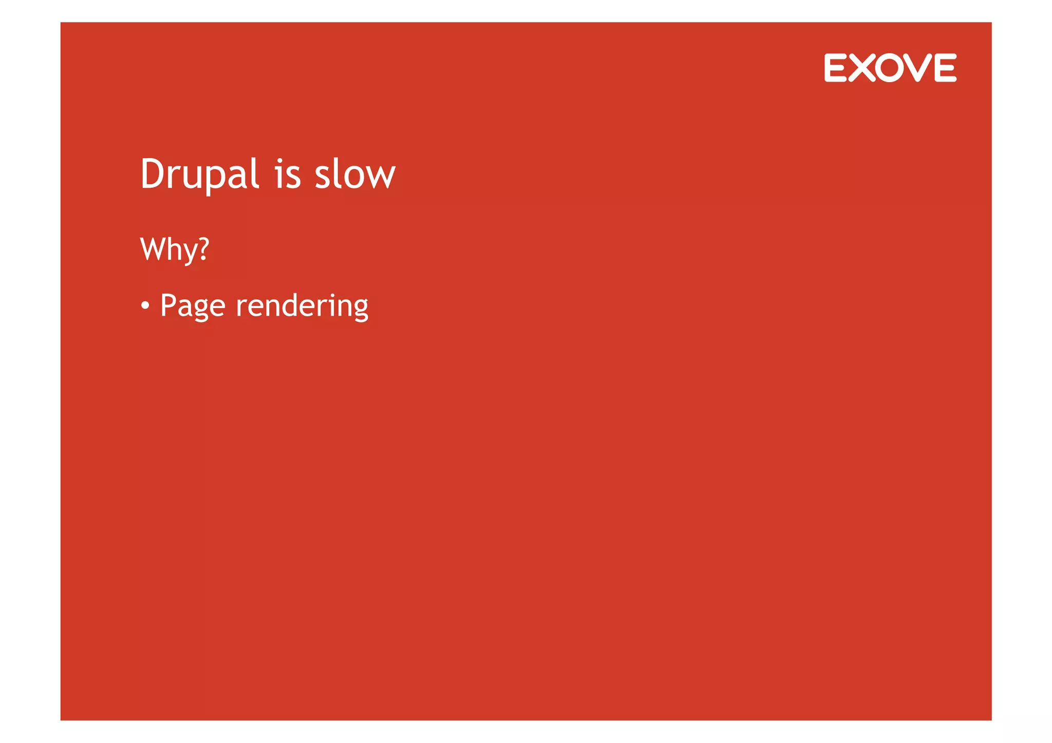 Drupal is slow
Why?
•  Page rendering
 