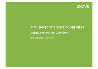 High performance Drupal sites
DrupalCamp Helsinki 27.9.2011
Rami Järvinen, Exove Oy
 