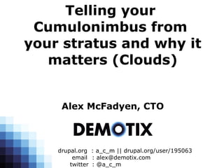 Telling your
 Cumulonimbus from
your stratus and why it
   matters (Clouds)


     Alex McFadyen, CTO



    drupal.org : a_c_m || drupal.org/user/195063
         email : alex@demotix.com
        twitter : @a_c_m
 