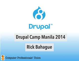 Drupal Camp Manila 2014
Computer Professionals’ Union
Rick Bahague
 