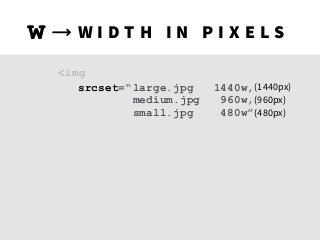 srcset=“large.jpg 1440w, 
medium.jpg 960w, 
small.jpg 480w”
W I D T H I N P I X E L Sw
(1440px) 
(960px) 
(480px)
<img
 