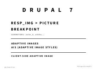 @ c h u m i l l a s
# D r u p a l C a m p E S
R E S P _ I M G > P I C T U R E
B R E A K P O I N T
D R U P A L 7
A D A P T I V E I M A G E S
A I S ( A D A P T I V E I M A G E S T Y L E S )
C L I E N T- S I D E A D A P T I V E I M A G E
C O M M I T E R S : J e l l e _ S , a t t i k s , …
 