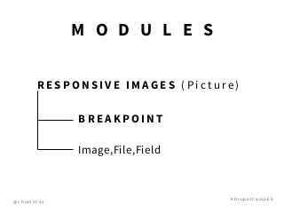 @ c h u m i l l a s
# D r u p a l C a m p E S
R E S P O N S I V E I M A G E S ( P i c t u r e )
B R E A K P O I N T
Image,File,Field
M O D U L E S
 