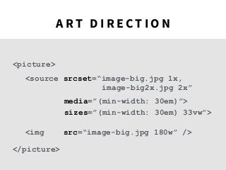 <img src=“image-big.jpg 180w” />
<source srcset=“image-big.jpg 1x,
media=”(min-width: 30em)”>
image-big2x.jpg 2x”
</picture>
sizes=”(min-width: 30em) 33vw”>
<picture>
A R T D I R E C T I O N
 