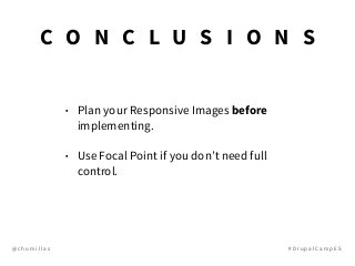 @ c h u m i l l a s # D r u p a l C a m p E S
• Plan your Responsive Images before
implementing.
• Use Focal Point if you don’t need full
control.
C O N C L U S I O N S
 