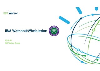 IBM Watson@Wimbledon 
2016.08
IBM Watson Group
 