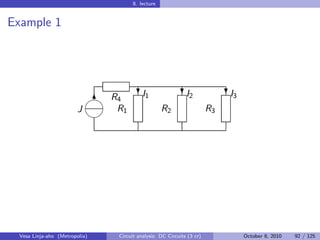 8. lecture


Example 1




                                       I
                                        ?1                  I
                                                           ?2                I
                                                                            ?3
                             6 R4
                        J       R1                 R2                  R3
                            




 Vesa Linja-aho (Metropolia)    Circuit analysis: DC Circuits (3 cr)             October 8, 2010   92 / 125
 