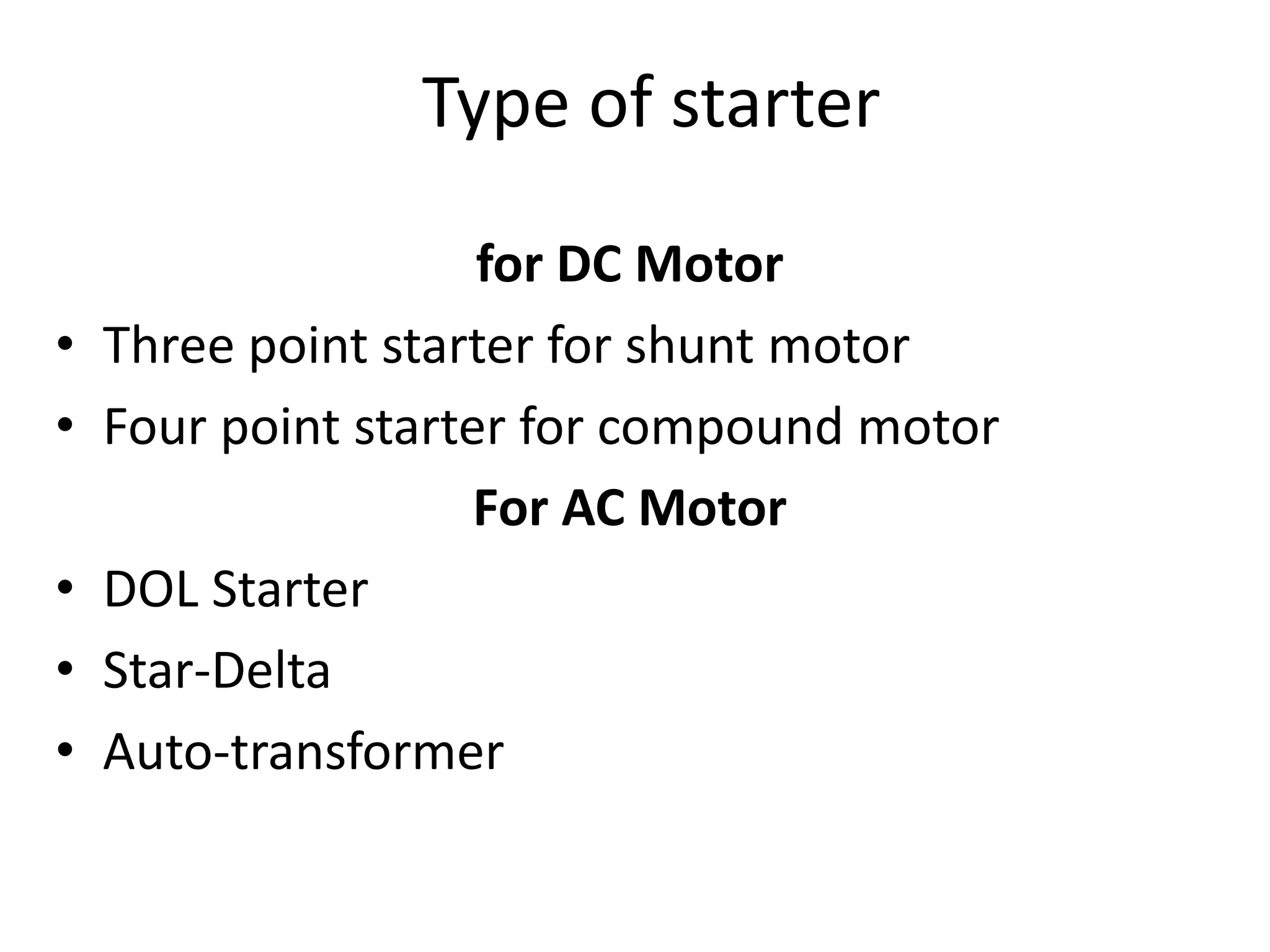 Type of starter
for DC Motor
• Three point starter for shunt motor
• Four point starter for compound motor
For AC Motor
• DOL Starter
• Star-Delta
• Auto-transformer
