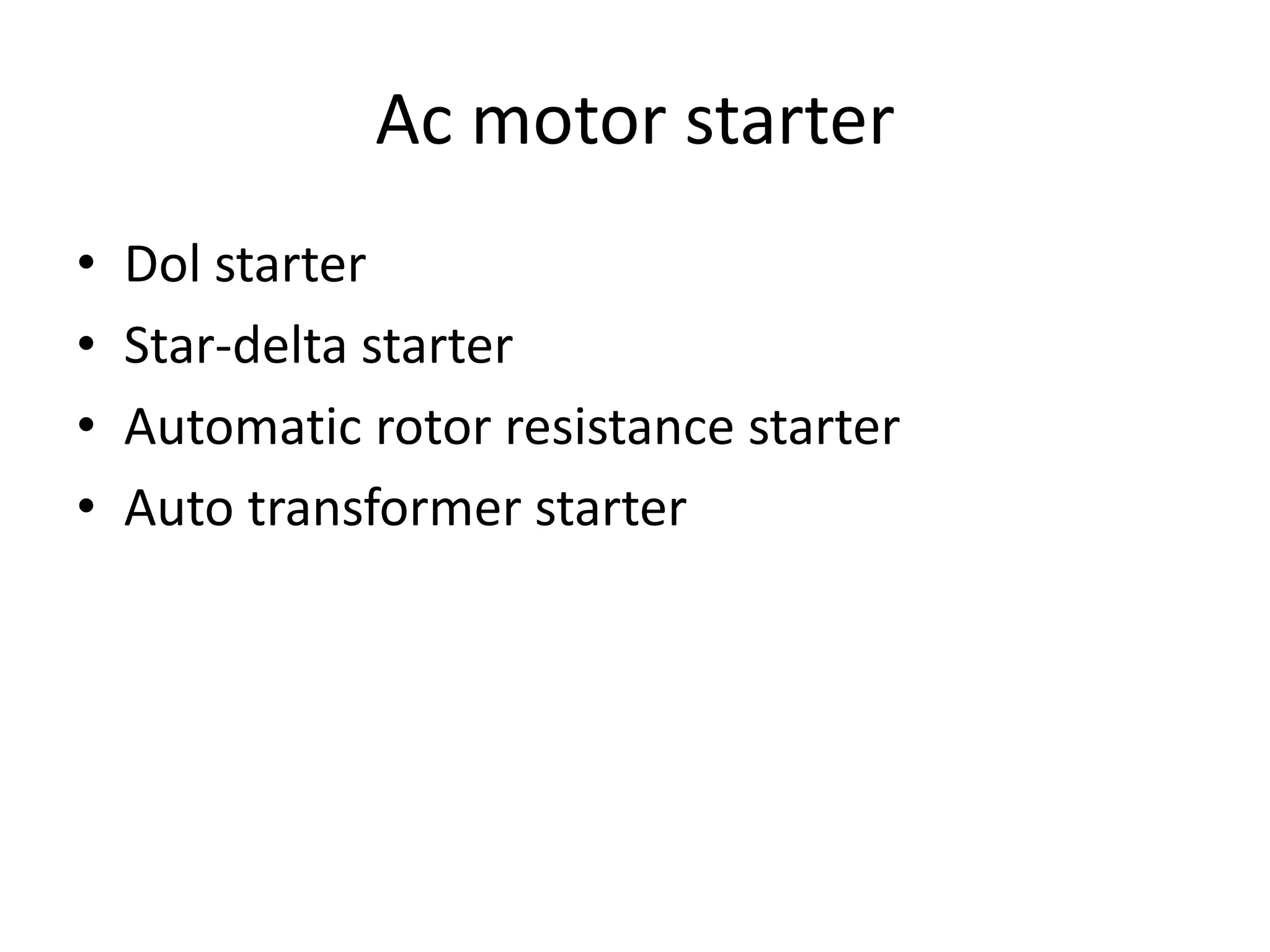 Ac motor starter
• Dol starter
• Star-delta starter
• Automatic rotor resistance starter
• Auto transformer starter