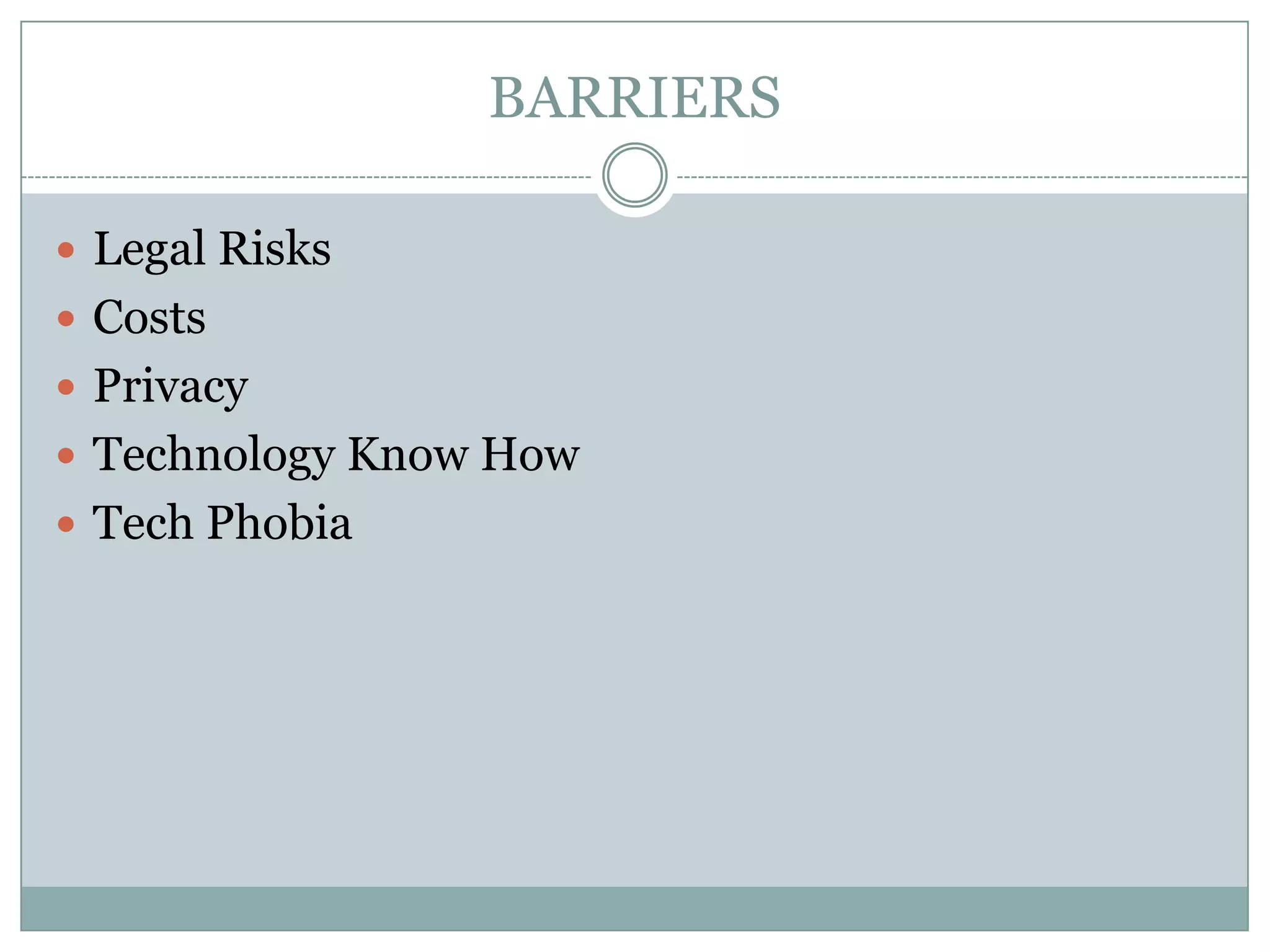 BARRIERS
 Legal Risks
 Costs
 Privacy
 Technology Know How
 Tech Phobia

 