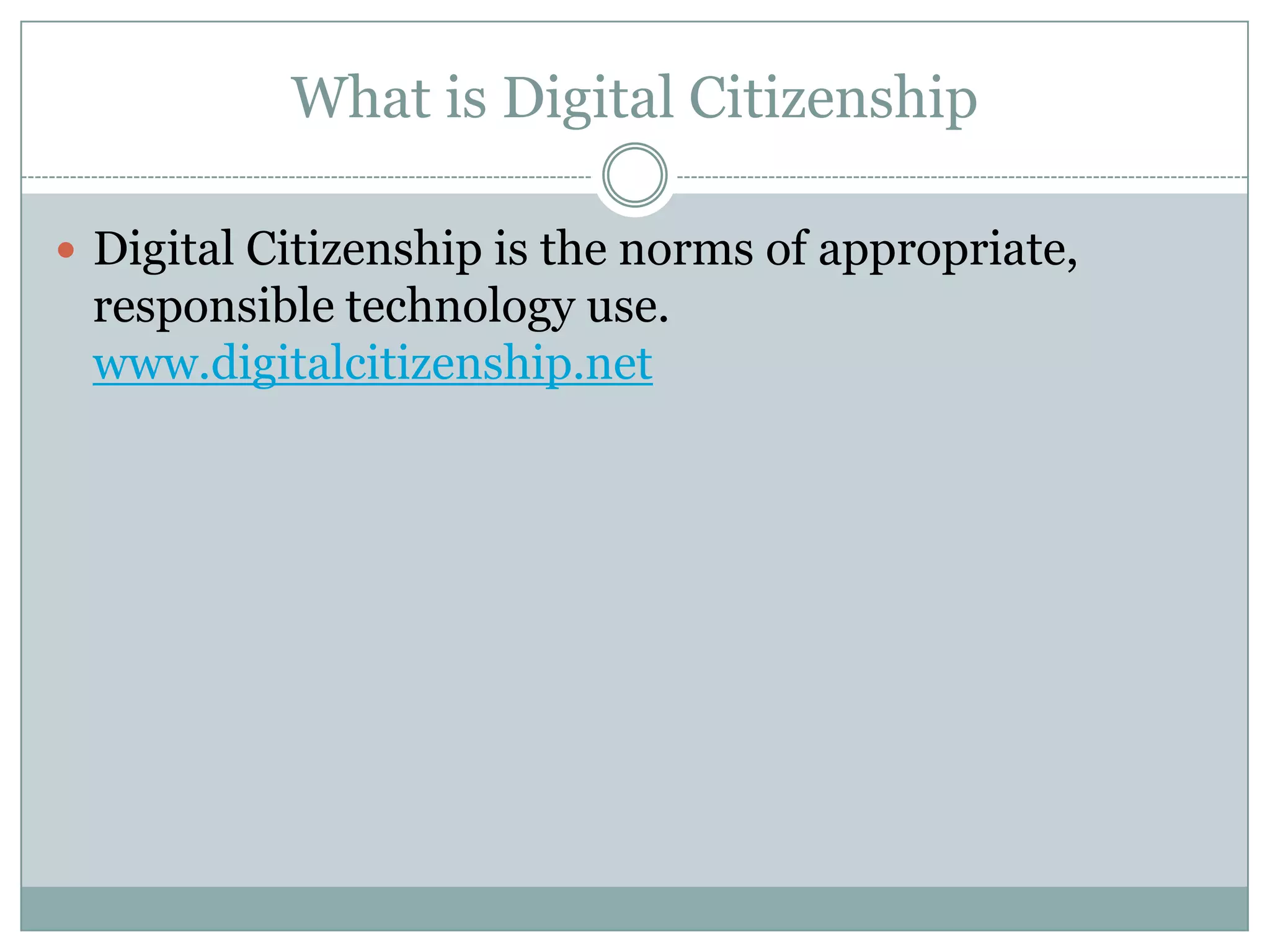 What is Digital Citizenship
 Digital Citizenship is the norms of appropriate,

responsible technology use.
www.digitalcitizenship.net

 