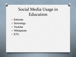 Social Media Usage in
Education
 Edmodo
 Schoology
 Youtube
 Wikispaces
 ETC.
 