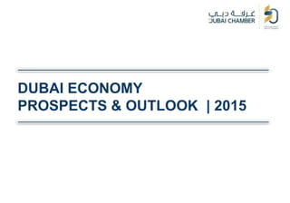 DUBAI ECONOMY
PROSPECTS & OUTLOOK | 2015
 