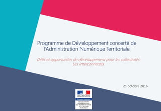 Programme de Développement concerté de
l’Administration Numérique Territoriale
21 octobre 2016
Défis et opportunités de développement pour les collectivités
Les Interconnectés
 