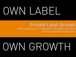 OWN LABEL
             Private Label Brands
  Helping Consumers To Compete To Get What They Want
                        By Dean Crutchfield Associates




OWN GROWTH
 
