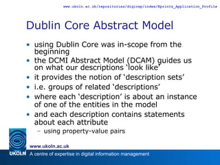 Dublin Core Abstract Model using Dublin Core was in-scope from the beginning the DCMI Abstract Model (DCAM) guides us on what our descriptions ‘look like’ it provides the notion of ‘description sets’ i.e. groups of related ‘descriptions’ where each ‘description’ is about an instance of one of the entities in the model and each description contains statements about each attribute using property-value pairs 
