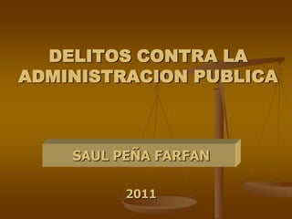 DELITOS CONTRA LA ADMINISTRACION PUBLICA SAUL PEÑA FARFAN 2011 