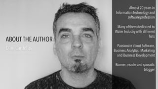 Almost 20 years in
InformationTechnology and
softwareprofession
Many ofthem dedicated to
Water Industry with different
hats
Passionate about Software,
Business Analytics, Marketing
and Business Development
Runner, reader and sporadic
blogger
Dani Cardelús
danicardelus@gmail.com
ABOUT THE AUTHOR
 
