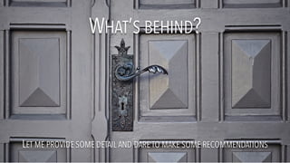 WHAT’S BEHIND?
LET ME PROVIDE SOME DETAIL AND DARE TO MAKE SOME RECOMMENDATIONS
 